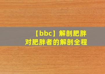 【bbc】解剖肥胖 对肥胖者的解剖全程